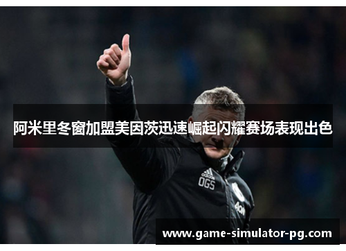 阿米里冬窗加盟美因茨迅速崛起闪耀赛场表现出色