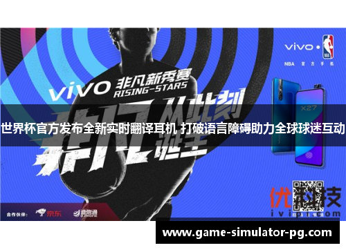 世界杯官方发布全新实时翻译耳机 打破语言障碍助力全球球迷互动