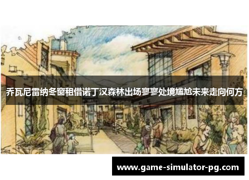 乔瓦尼雷纳冬窗租借诺丁汉森林出场寥寥处境尴尬未来走向何方