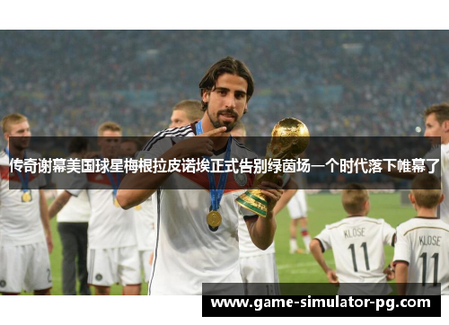 传奇谢幕美国球星梅根拉皮诺埃正式告别绿茵场一个时代落下帷幕了