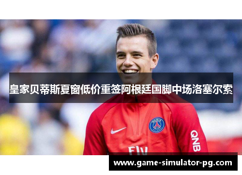 皇家贝蒂斯夏窗低价重签阿根廷国脚中场洛塞尔索